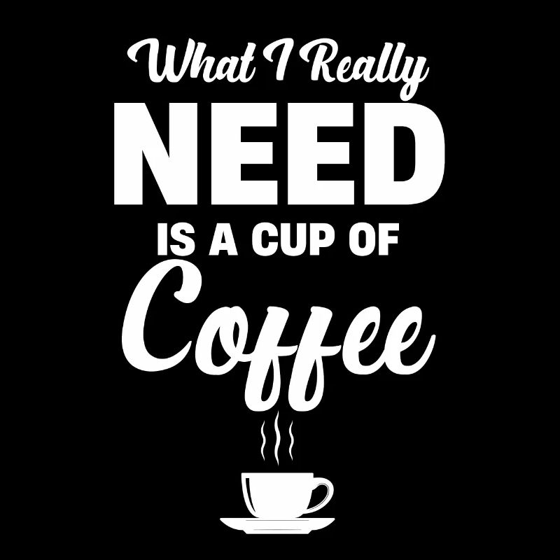 What I really need is a cup of coffee