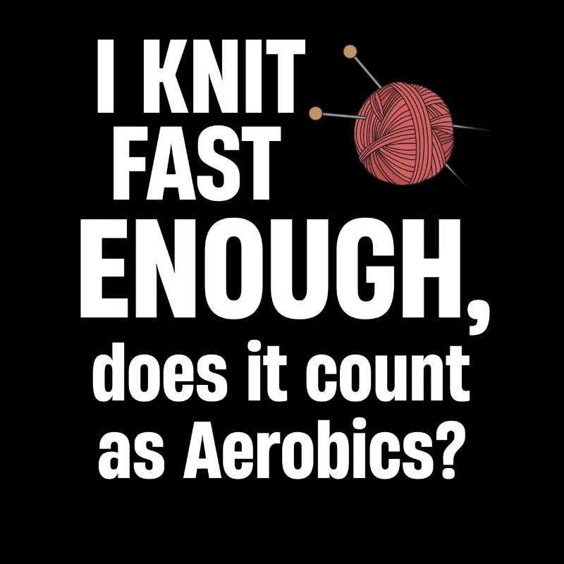 I'm knitting fast enough, does that count as aerobics?