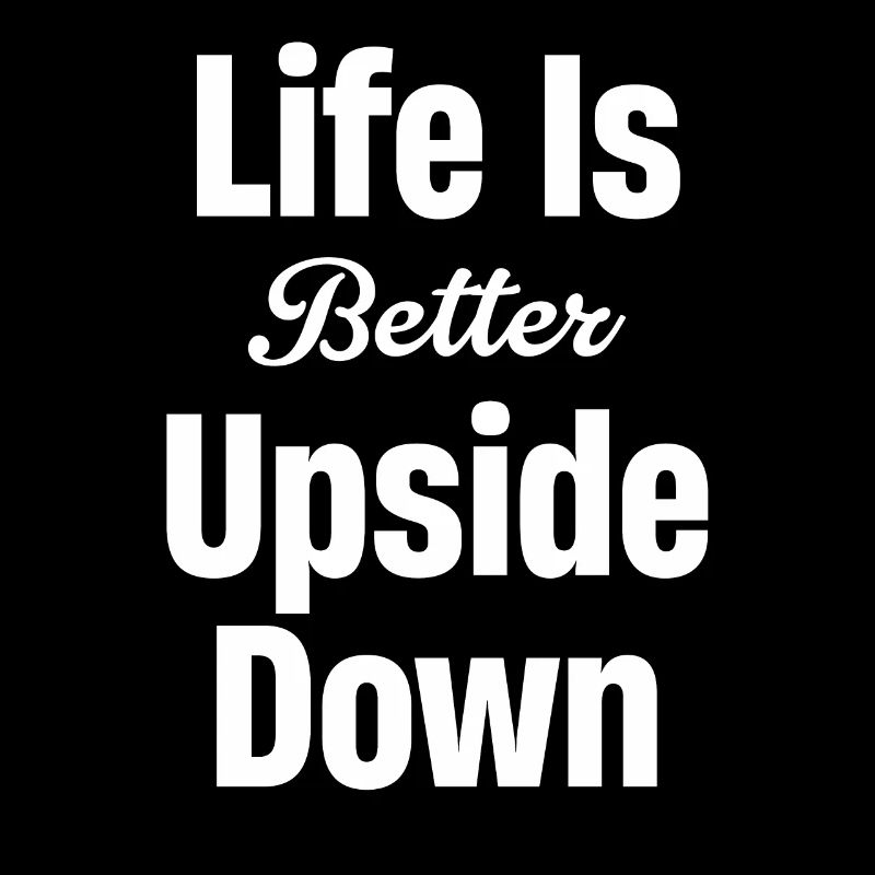 Life is better upside down
