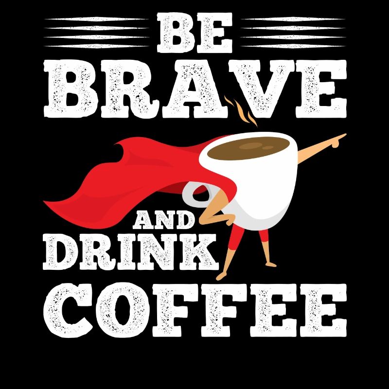 Be brave and drink coffee