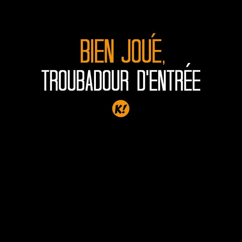 Bien joué, troubadour d'entrée !