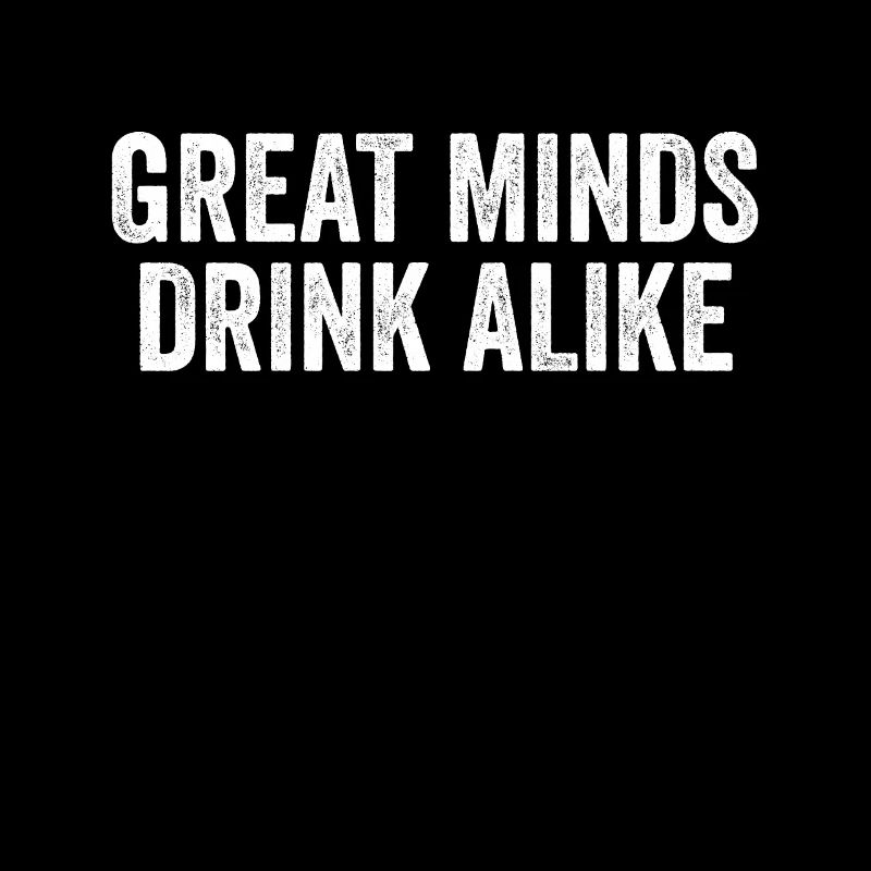 Great Minds Drink Alike Cool Alcoholic Sayings
