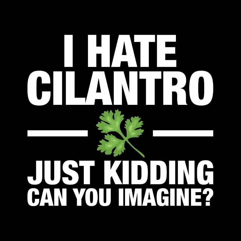 I hate cilantro, just kidding design