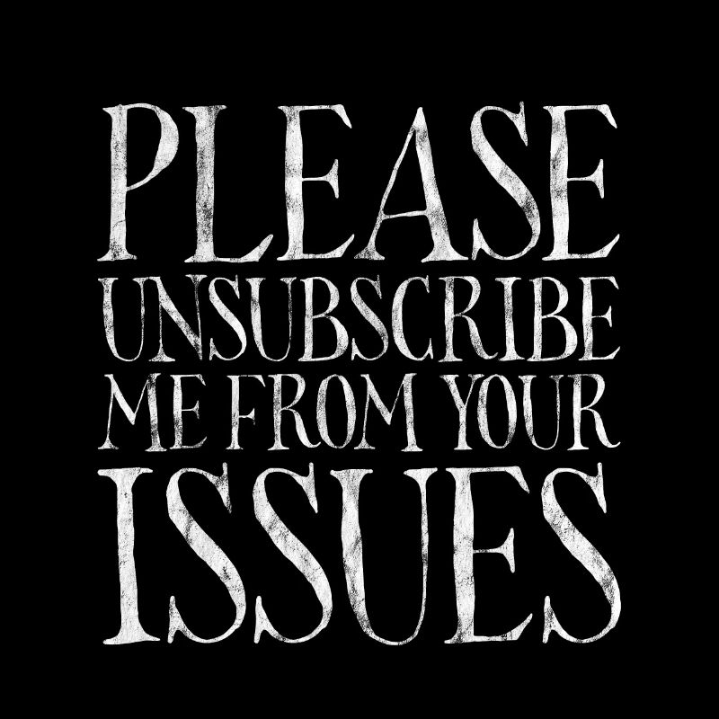 Please Unsubscribe Me From Your Issues 7