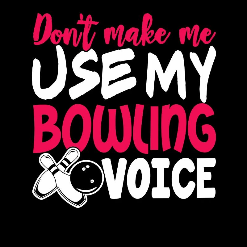 Don't Make Me Use My Bowling Voice