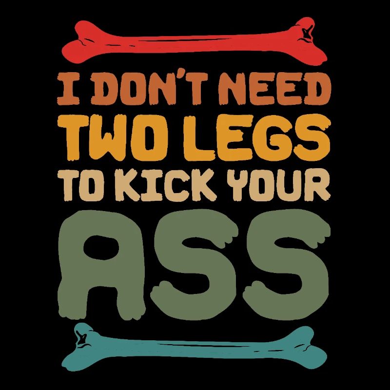 I Don't Need Two Legs To Kick Your Ass
