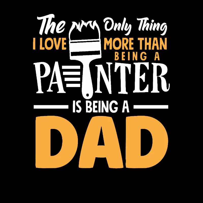 The only thing I love more than being a painter is father