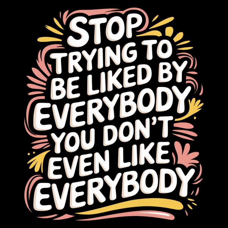 Stop Trying to Be Liked You Don’t Even Like Em 7