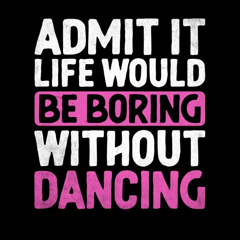 Admit It Life Would Be Boring Without Dancing For