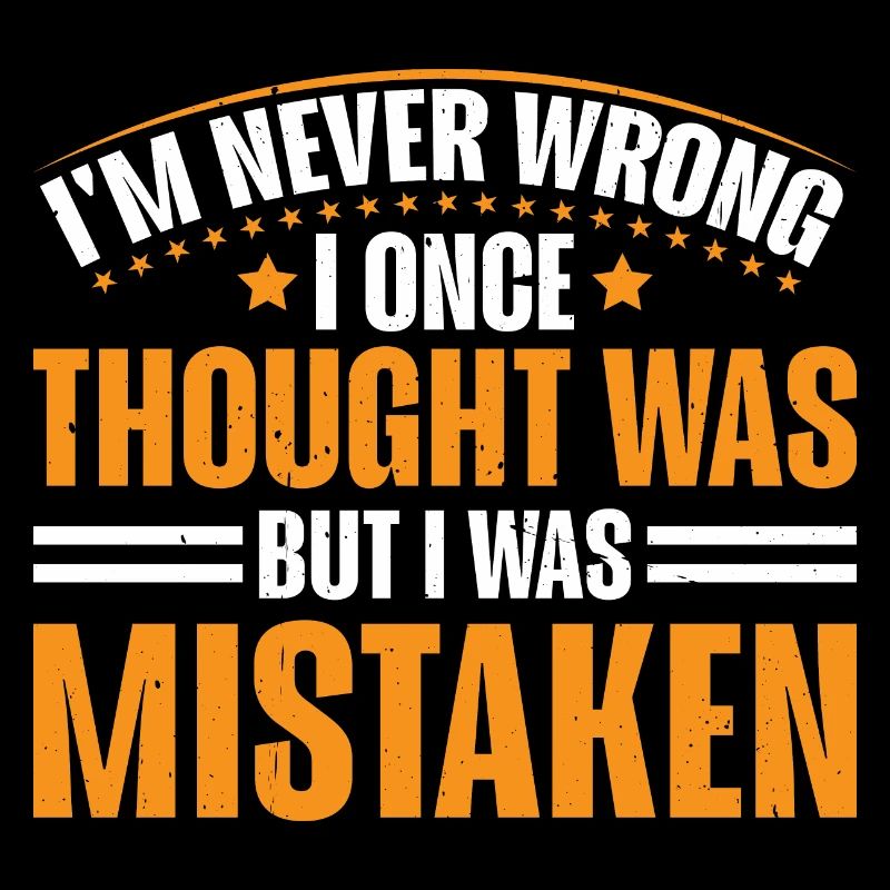 I'm Never Wrong Once Thought I Was Mistaken 3