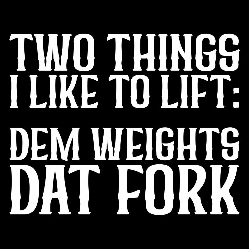 Two Things I Like To Lift, Dem Weights, Dat Fork