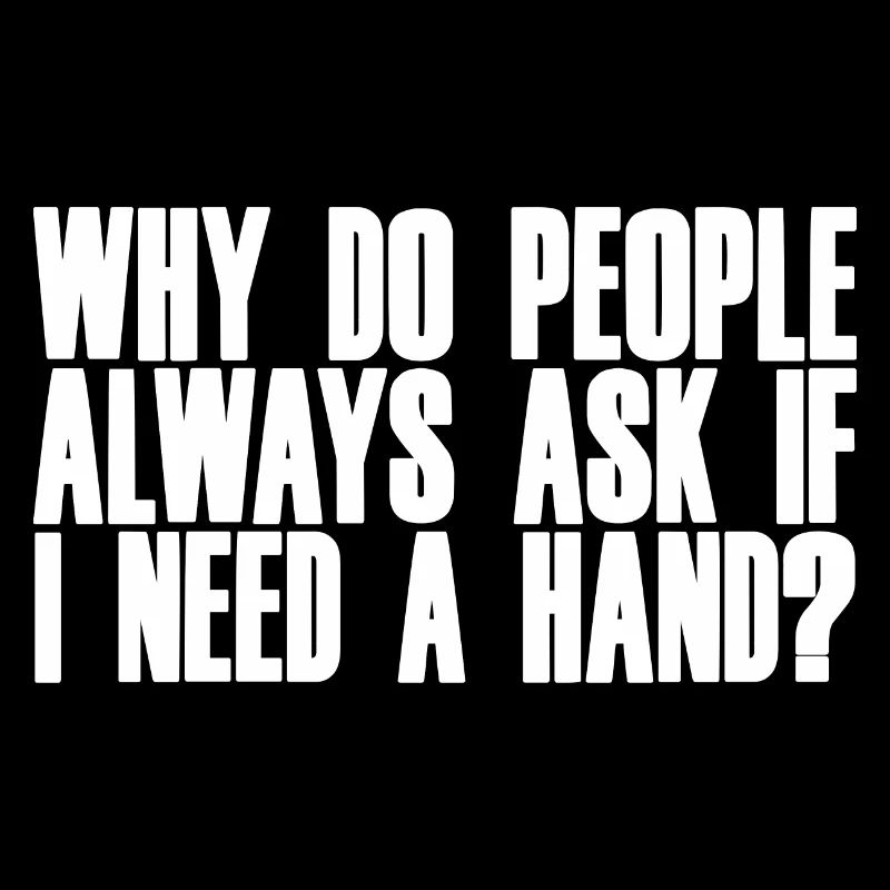 Why Do People Always Ask If I Need A Hand 2