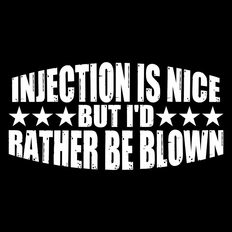 Injection Is Nice But I'd Rather Be Blown 8