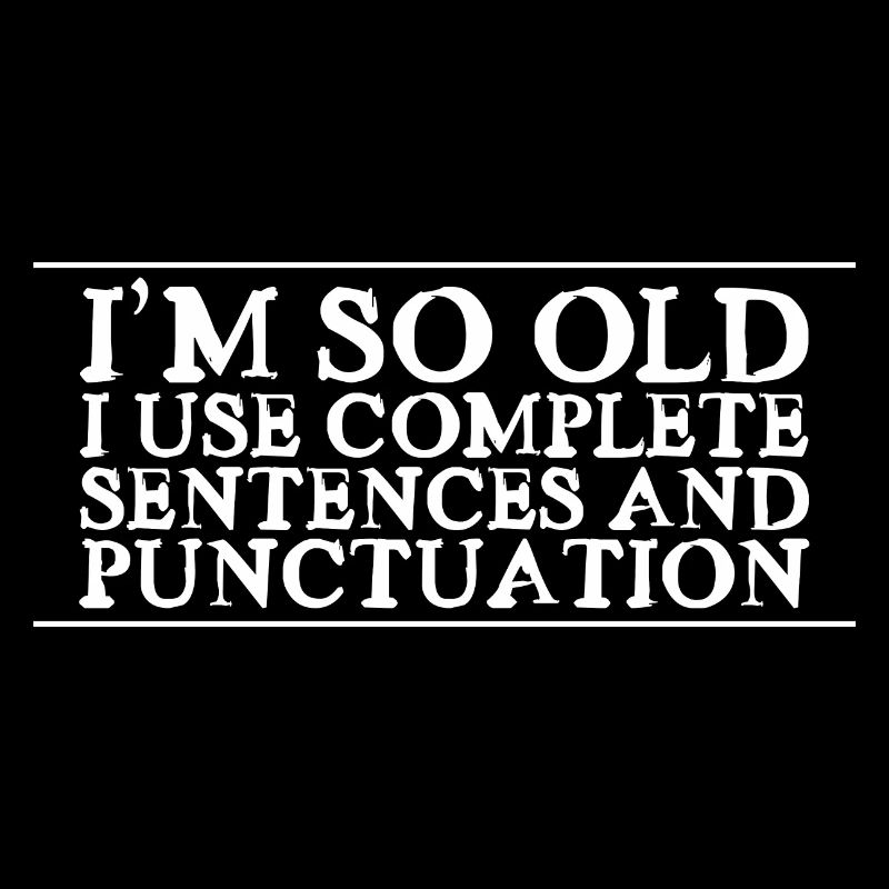 I'm So Old, I Use Complete Sentences 2