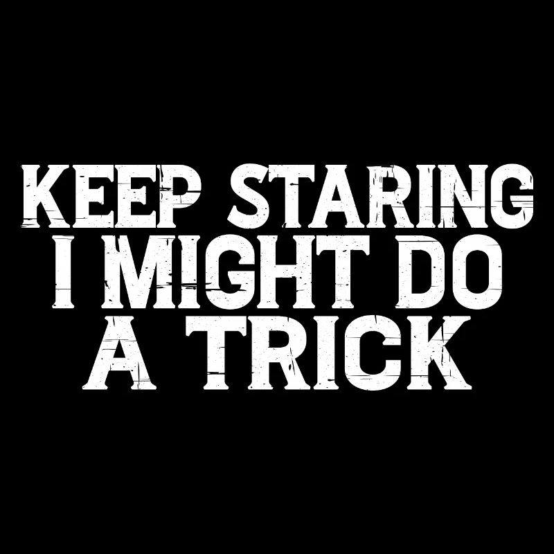 Keep Staring I Might Do A Trick 13