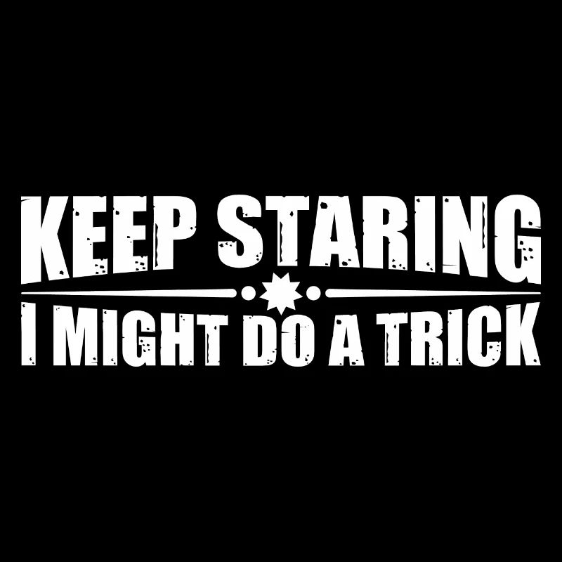 Keep Staring I Might Do A Trick 18