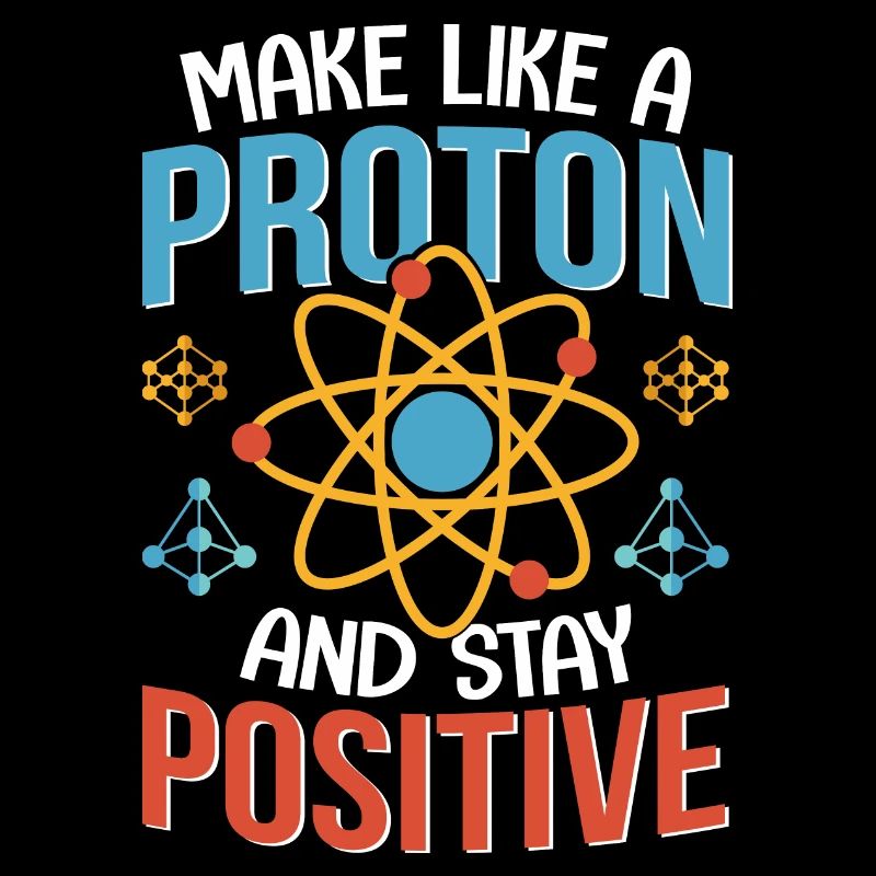Physics Be like an atom stay positive physicist