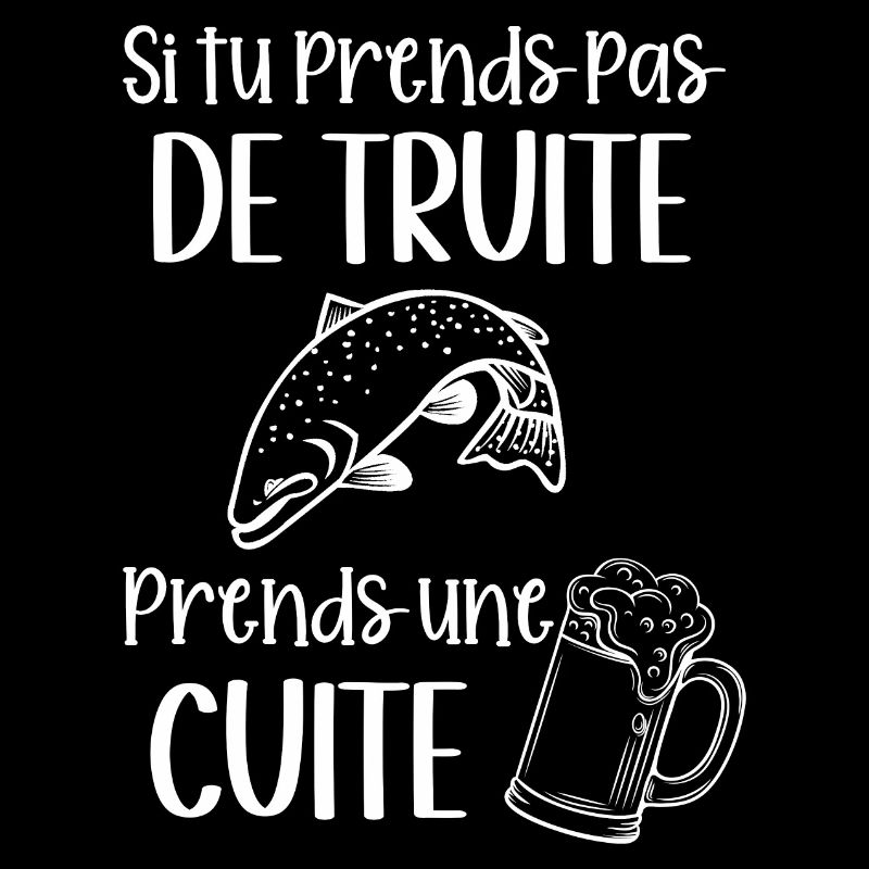 si tu prends pas de truite prends une cuite