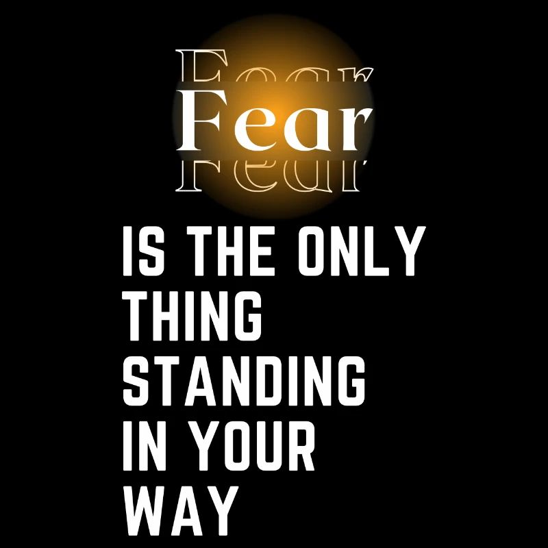 Fear is the only thing standing in your way