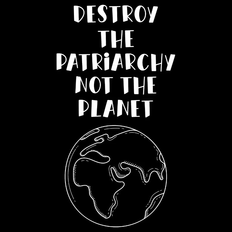 Destroy The Patriarchy Not The Planet Feminismus