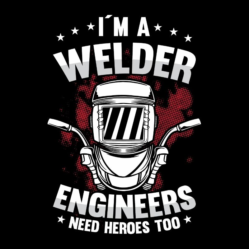 I´m A Welder Engineers Need Heroes Too For A