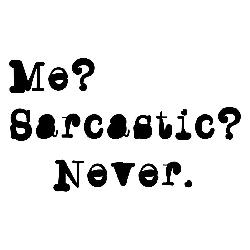 Me? Sarcastic? - Never.