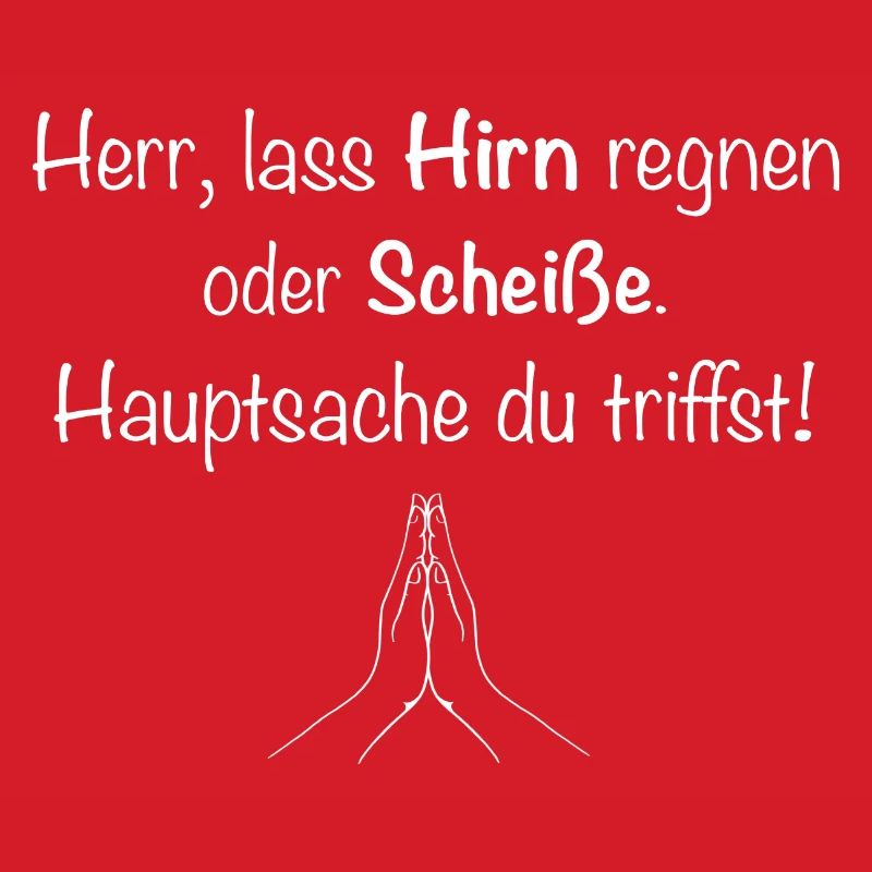 Herr, lass Hirn regnen oder Scheiße.