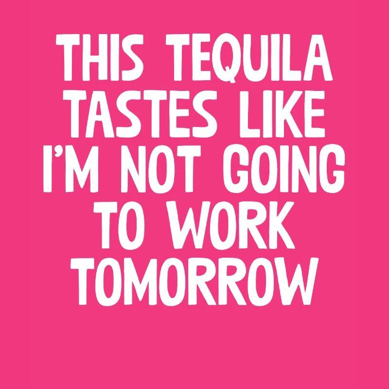 This Tequila Tastes Like I'm Not Going To Work Pun
