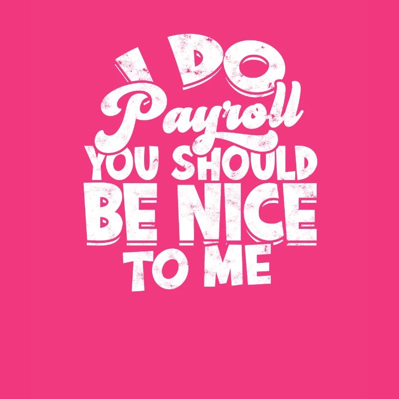 I do payroll you should be nice to me -