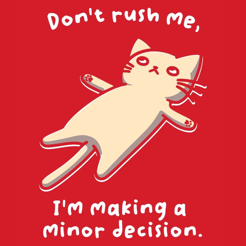 Don't Rush Me. I'm Making A Minor Decision.