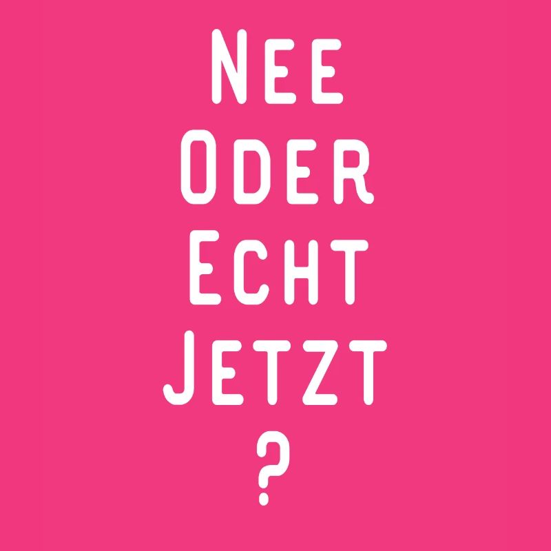 NEE ODER ECHT JETZT Lustiger Spruch Geschenkidee