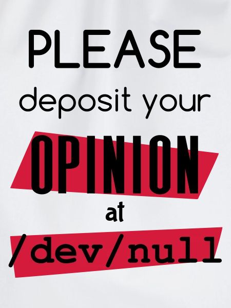 Deposit you opinion at /dev/null