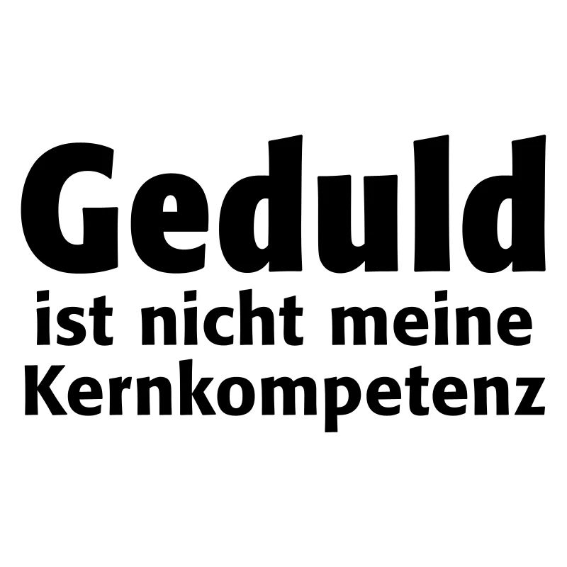 Geduld ist nicht meine Kernkompetenz Ausdauer Ruhe