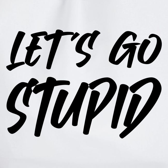 Lets go Stupid