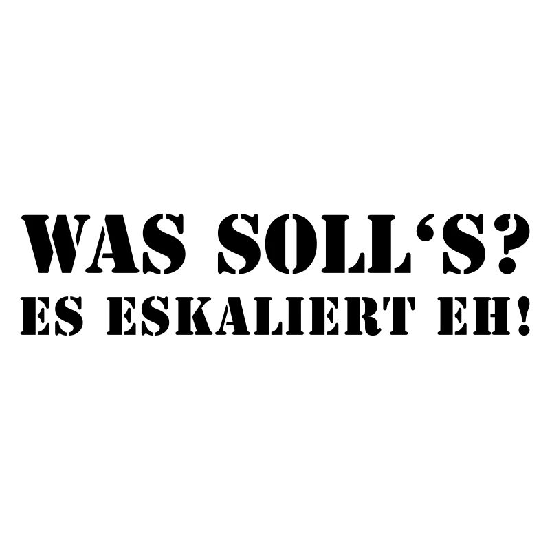 Was soll's? Es eskaliert eh. lustiger Spruch party