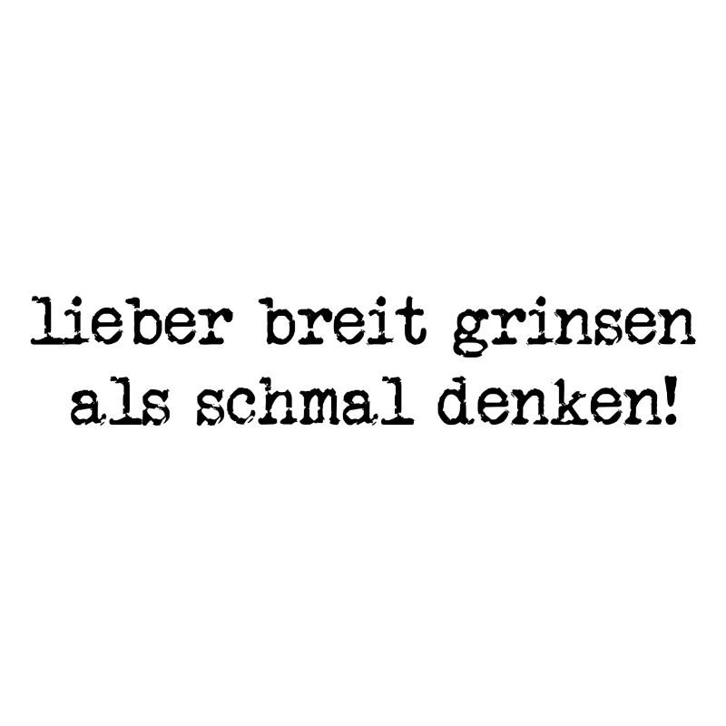 lieber breit grinsen, als schmal denken!