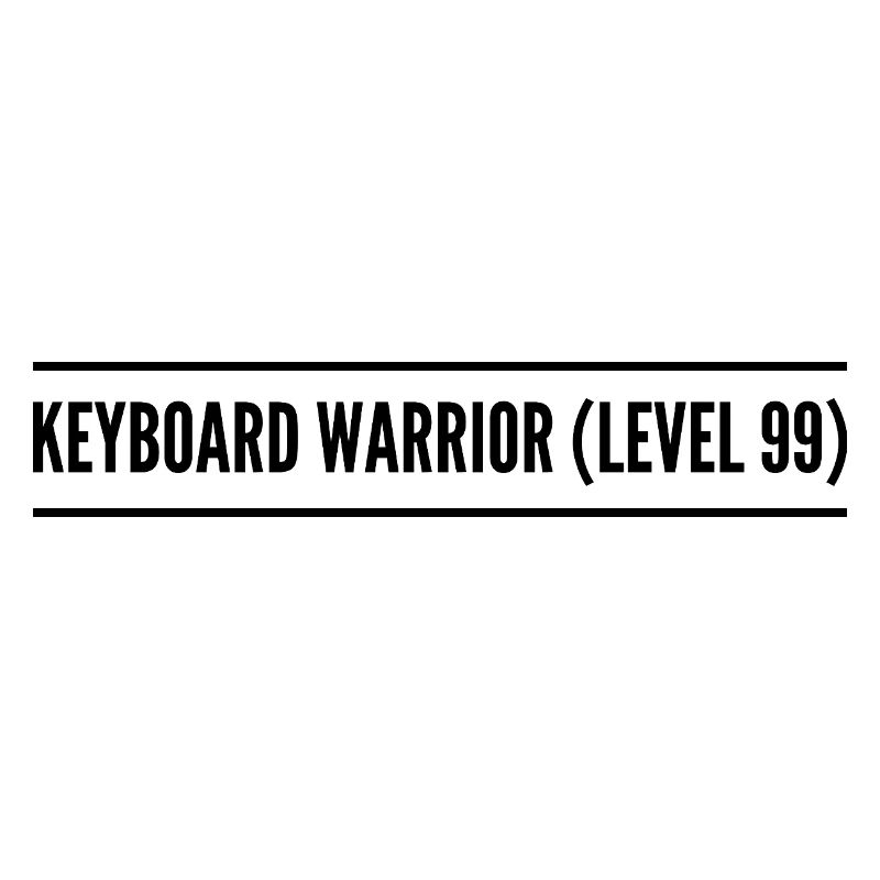 keyboard warrior ( level 99 )