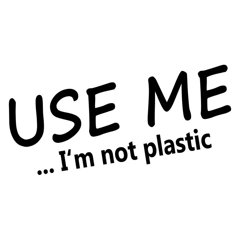 USE ME - I'M NOT PLASTIC