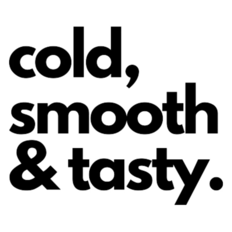 cold, smooth & tasty