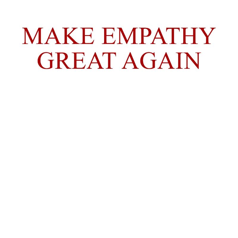 MAKE EMPATHY GREAT AGAIN