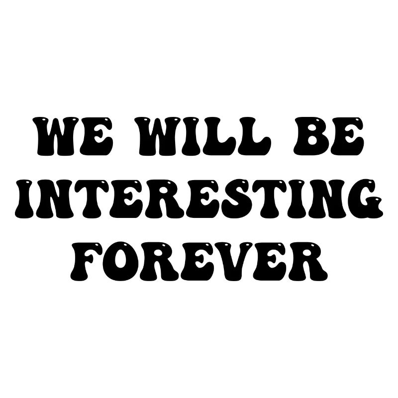 we will be interesting forever