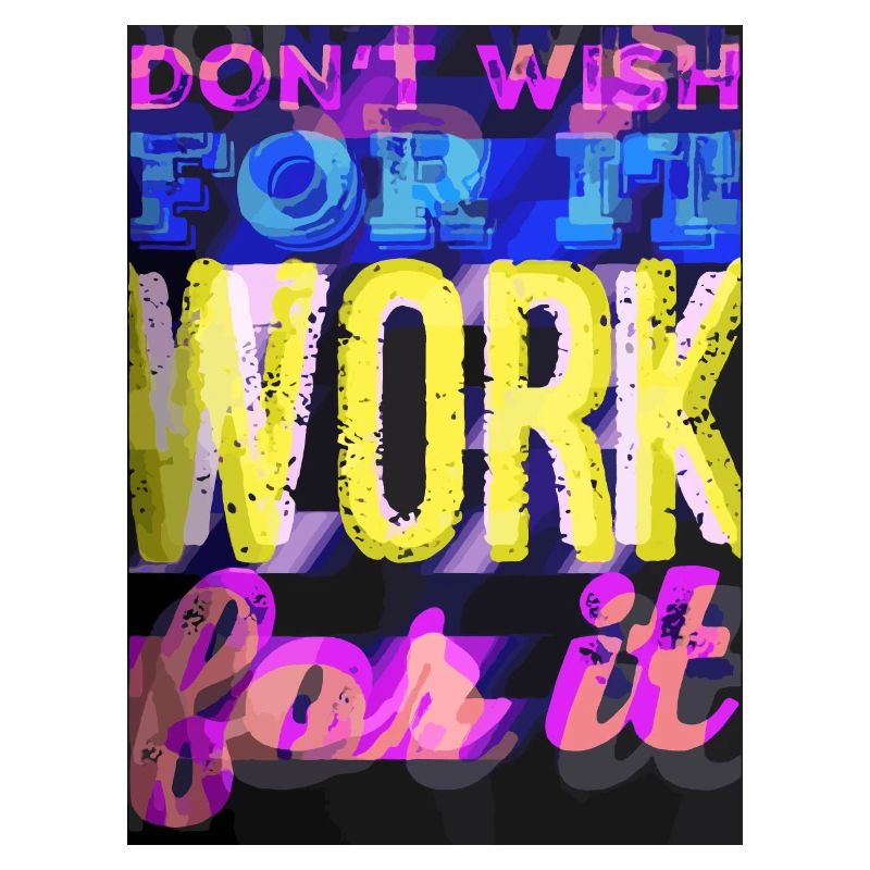 DON'T WISH FOR IT - WORK FOR IT