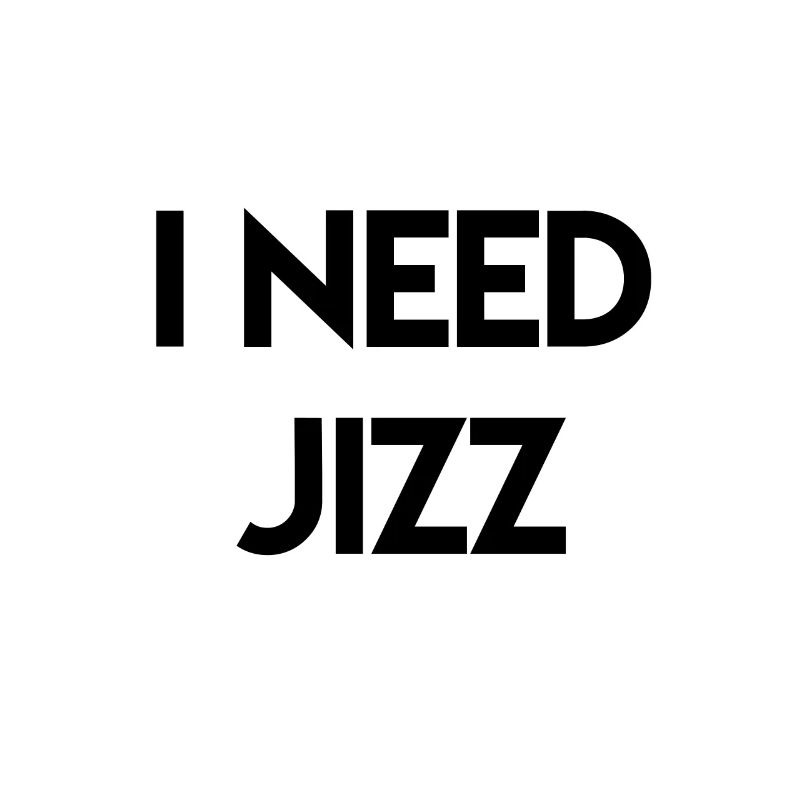 I need Jizz
