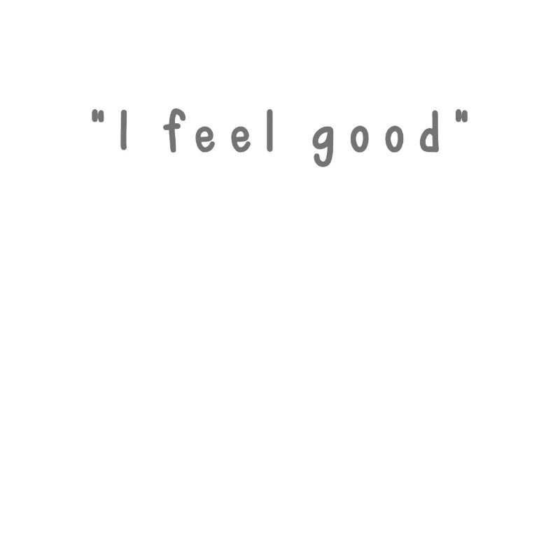 I feel good