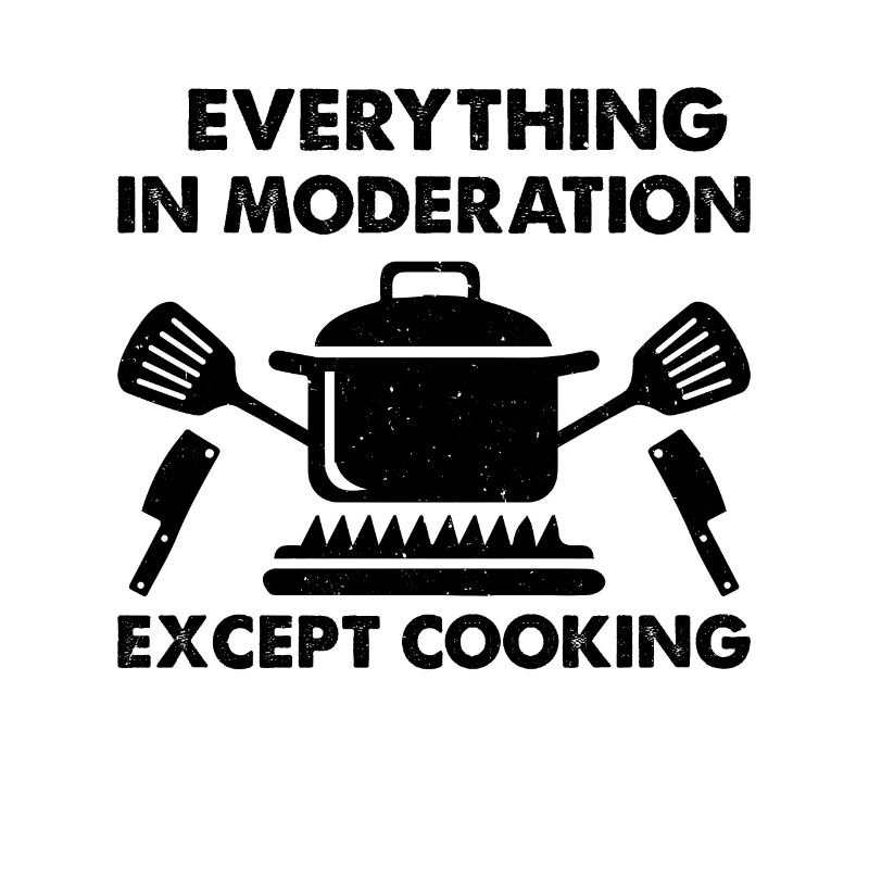 Everything In Moderation Except Cooking Chef Tools