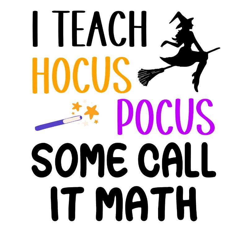 I teach Hocus Pocus Some call it math - Witch
