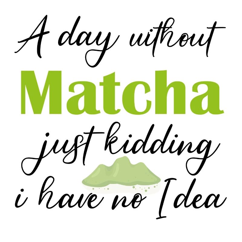 A Day Without Matcha Just Kidding I Have No Idea
