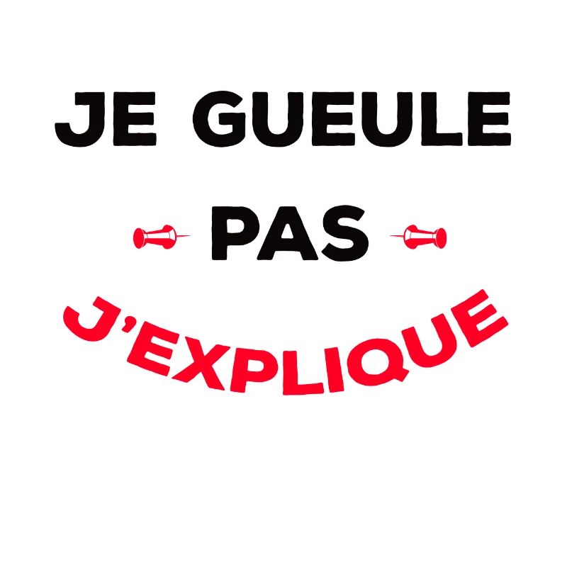 JE GUEULE PAS J'EXPLIQUE