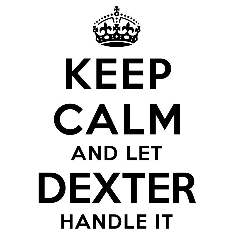 keep calm and let dexter handle it