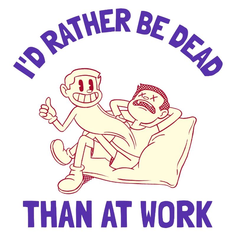 I'd rather be dead than at work